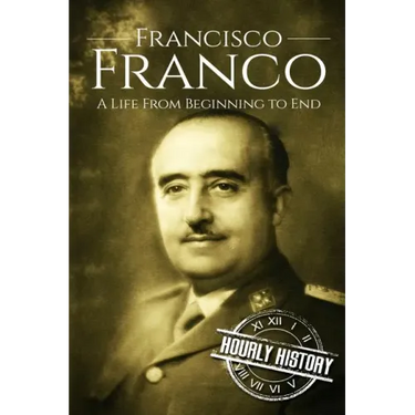 Francisco Franco: A Life From Beginning to End