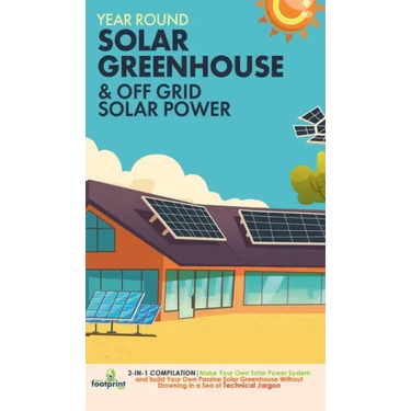 Year Round Solar Greenhouse & Off Grid Solar Power: 2-in-1 Compilation Make Your Own Solar Power System and build Your Own Passive Solar Greenhouse Wi