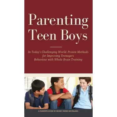 Parenting Teen Boys in Today's Challenging World: Proven Methods for Improving Teenagers Behaviour with Whole Brain Training