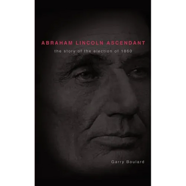 Abraham Lincoln Ascendent: The Story of the Election of 1860