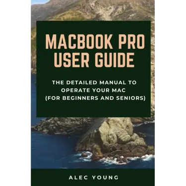 MacBook Pro User Guide: The Detailed Manual to Operate Your Mac (For Beginners and Seniors)