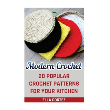Modern Crochet: 20 Popular Crochet Patterns For Your Kitchen