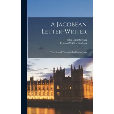 A Jacobean Letter-writer: the Life and Times of John Chamberlain