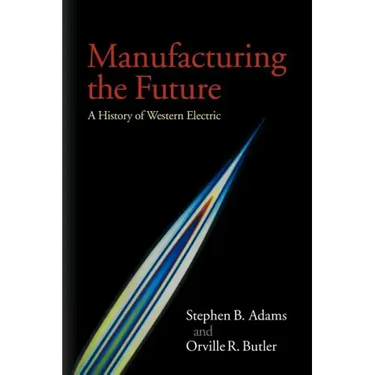 Manufacturing the Future: A History of Western Electric