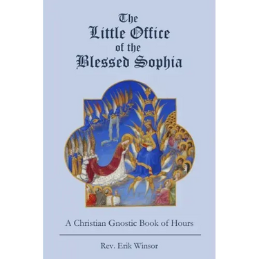 The Little Office of the Blessed Sophia: A Christian Gnostic Book of Hours
