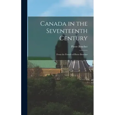 Canada in the Seventeenth Century: From the French of Pierre Boucher