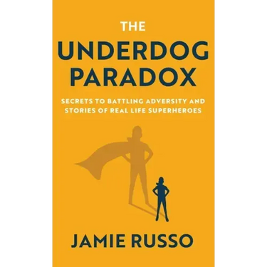 The Underdog Paradox: Secrets to Battling Adversity and Stories of Real Life Superheroes