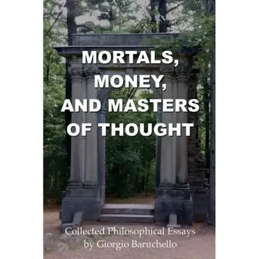 Mortals, Money, and Masters of Thought: Collected philosophical essays by Giorgio Baruchello