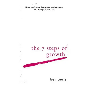 The 7 Steps of Growth: How to Create Progress and Growth to Change Your Life