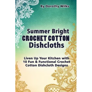 Summer Bright Crochet Cotton Dishcloths: Liven Up Your Kitchen with 10 Fun and Functional Crochet Cotton Dishcloth Designs