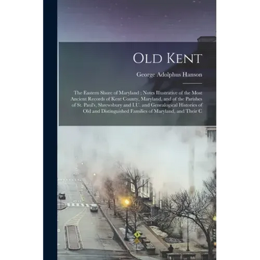 Old Kent: The Eastern Shore of Maryland; Notes Illustrative of the Most Ancient Records of Kent County, Maryland, and of the Par