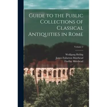 Guide to the Public Collections of Classical Antiquities in Rome; Volume 2