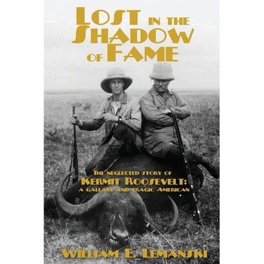Lost in the Shadow of Fame: The Neglected Story of Kermit Roosevelt; a Gallant and Tragic American