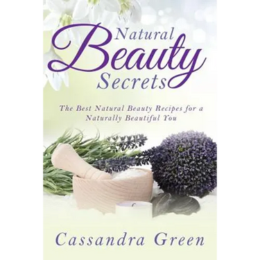 Natural Beauty Secrets: The Best Natural Beauty Recipes for a Naturally Beautiful You