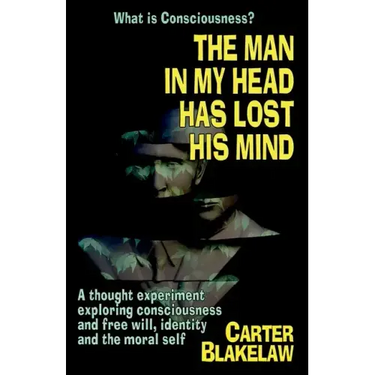 The Man in My Head Has Lost His Mind (What is Consciousness?): A Thought Experiment Exploring Consciousness and Free Will, Identity and the Moral Self