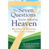 The Seven Questions You're Asked in Heaven: Reviewing & Renewing Your Life on Earth