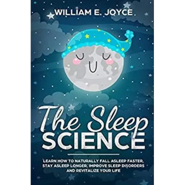 The Sleep Science: Learn How to Naturally Fall Asleep Faster, Stay Asleep Longer, Improve Sleep Disorders and Revitalize Your Life