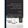 American Handy Book Of The Brewing, Malting And Auxiliary Trades: A Book Of Ready Reference For Persons Connected With The Brewing, Malting And Auxili