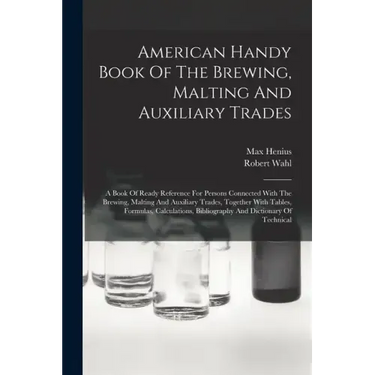 American Handy Book Of The Brewing, Malting And Auxiliary Trades: A Book Of Ready Reference For Persons Connected With The Brewing, Malting And Auxili