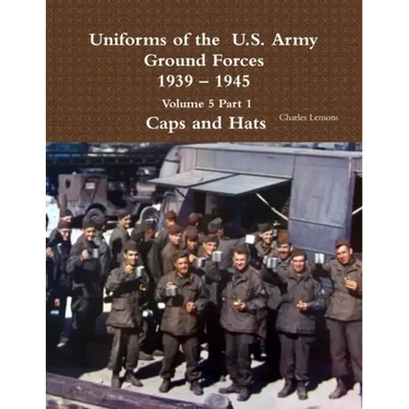 Uniforms of the U.S. Army Ground Forces 1939 - 1945 Volume 5 Part 1 Caps and Hats