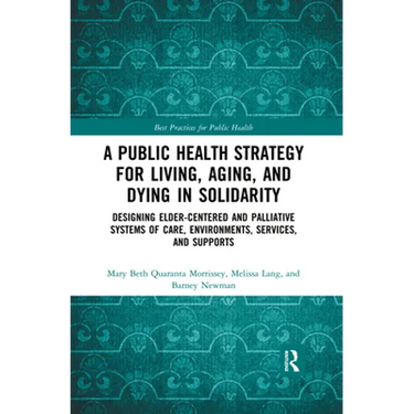 A Public Health Strategy for Living, Aging and Dying in Solidarity: Designing Elder-Centered and Palliative Systems of Care, Environments, Services an