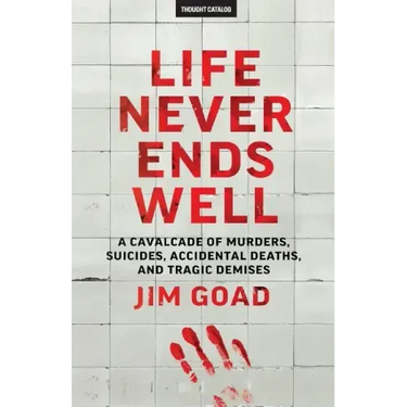 Life Never Ends Well: A Cavalcade of Murders, Suicides, Accidental Deaths, & Tra