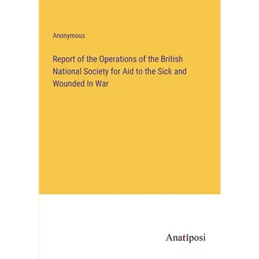 Report of the Operations of the British National Society for Aid to the Sick and Wounded In War