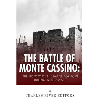 The Battle of Monte Cassino: The History of the Battle for Rome during World War II