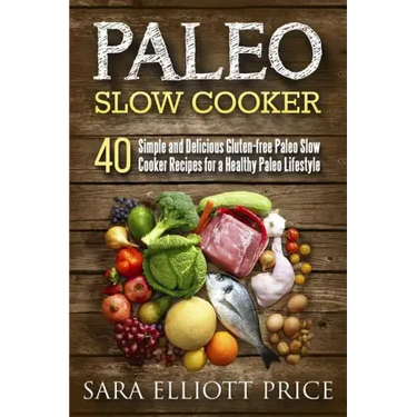 Paleo Slow Cooker: 40 Simple and Delicious Gluten-Free Paleo Slow Cooker Recipes for a Healthy Paleo Lifestyle