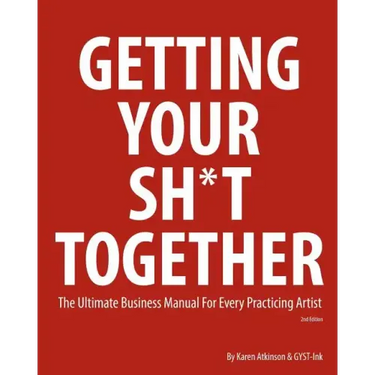 Getting Your Sh*t Together: The Ultimate Business Manual for Every Practicing Artist