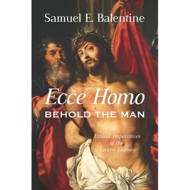Ecce Homo: Behold the Man: Ethical Imperatives of the Lenten Journey