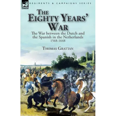 The Eighty Years' War: the War between the Dutch and the Spanish in the Netherlands, 1568-1648