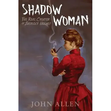 Shadow Woman: The Real Creator of Sherlock Holmes