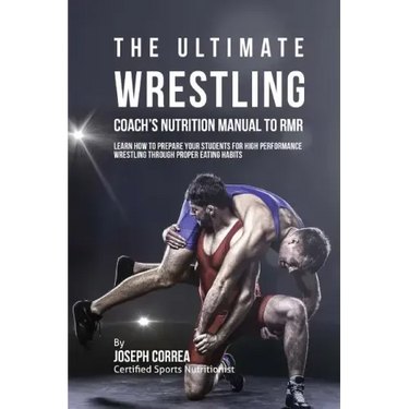 The Ultimate Wrestling Coach's Nutrition Manual To RMR: Learn How To Prepare Your Students For High Performance Wrestling Through Proper Eating Habits