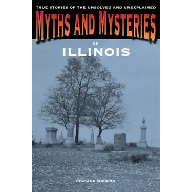 Myths and Mysteries of Illinois: True Stories Of The Unsolved And Unexplained