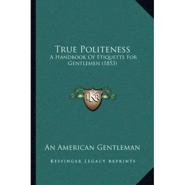 True Politeness: A Handbook Of Etiquette For Gentlemen (1853)