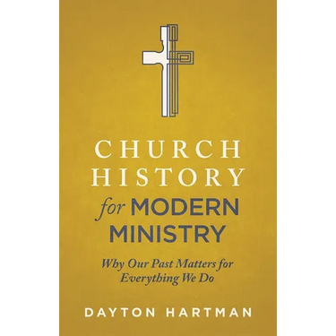 Church History for Modern Ministry: Why Our Past Matters for Everything We Do