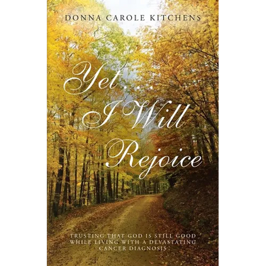 Yet . . . I Will Rejoice: Trusting That God Is Still Good While Living with a Devastating Cancer Diagnosis