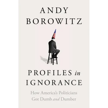 Profiles in Ignorance: How America's Politicians Got Dumb and Dumber