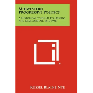 Midwestern Progressive Politics: A Historical Study of Its Origins and Development, 1870-1958