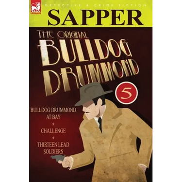 The Original Bulldog Drummond: 5-Bulldog Drummond at Bay, Challenge & Thirteen Lead Soldiers