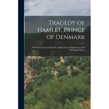 Tragedy of Hamlet, Prince of Denmark: With Introductory Remarks; Explanatory, Grammatical, and Philological Notes