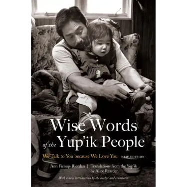 Wise Words of the Yup'ik People: We Talk to You Because We Love You, New Edition
