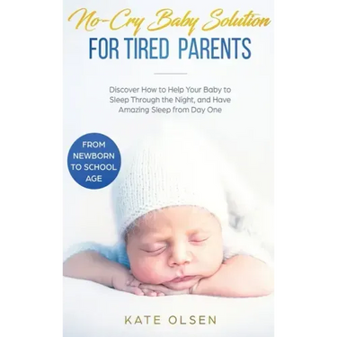 No-Cry Baby Solution for Tired Parents: Discover How to Help Your Baby to Sleep Through the Night, and Have Amazing Sleep from Day One (from Newborn t
