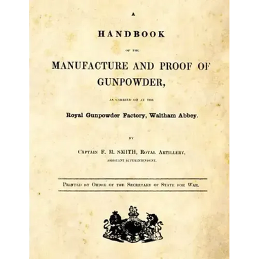 A Handbook of the Manufacture and Proof of Gunpowder: as carried on at the Royal Gunpowder Factory Waltham Abbey