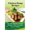 Chicken Dump Recipes: Healthy Chicken Dump Dinners That Are Super Easy To Make: Chicken Freezer Dump Meals