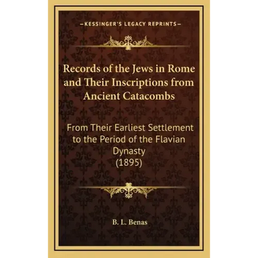 Records of the Jews in Rome and Their Inscriptions from Ancient Catacombs: From Their Earliest Settlement to the Period of the Flavian Dynasty (1895)