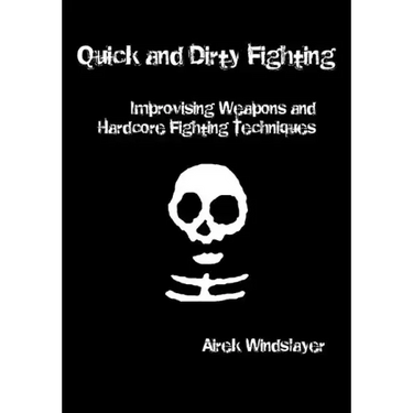 Quick and Dirty Fighting: Improvising Weapons and Hardcore Fighting Techniques