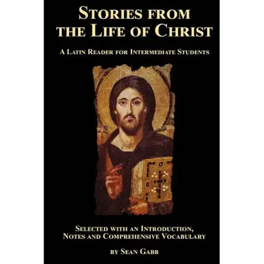 Stories from the Life of Christ: A Latin Reader for Intermediate Students: Selected, with an Introduction, Notes and Comprehensive Vocabulary