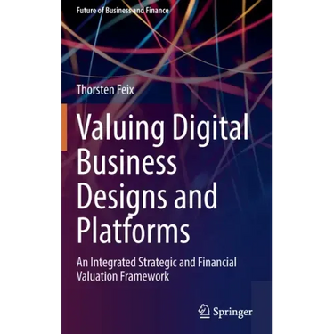 Valuing Digital Business Designs and Platforms: An Integrated Strategic and Financial Valuation Framework